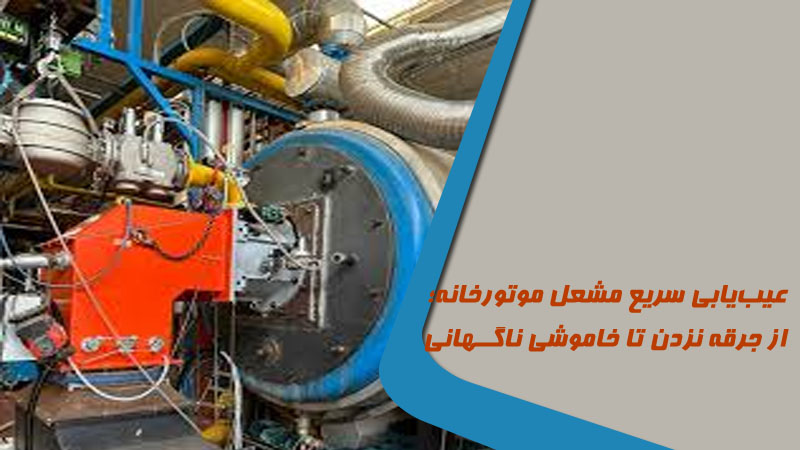 عیب‌یابی سریع مشعل موتورخانه