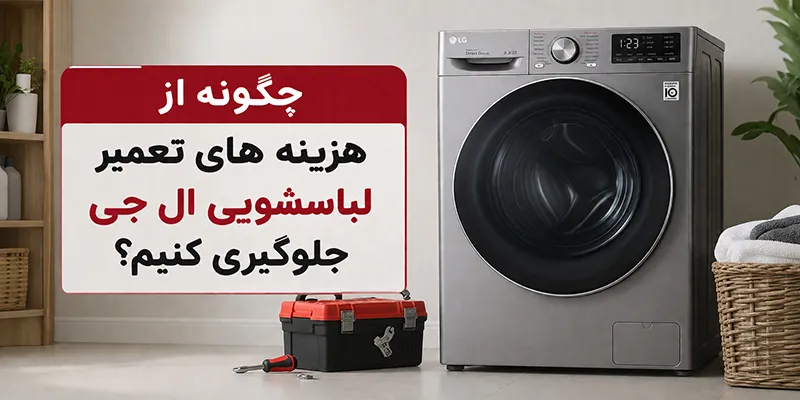 چگونه از هزینه های تعمیر لباسشویی ال جی جلوگیری کنیم؟